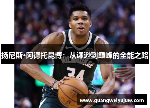 扬尼斯·阿德托昆博：从谦逊到巅峰的全能之路