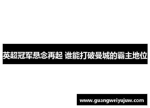英超冠军悬念再起 谁能打破曼城的霸主地位
