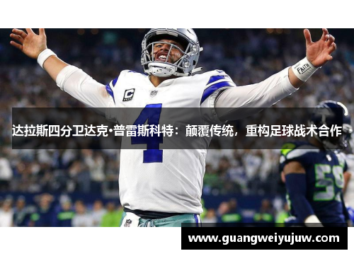 达拉斯四分卫达克·普雷斯科特：颠覆传统，重构足球战术合作