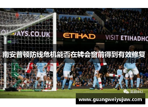 南安普顿防线危机能否在转会窗前得到有效修复