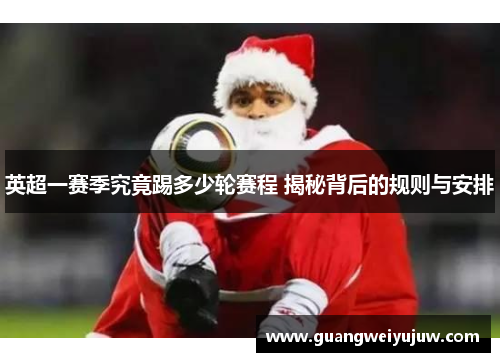 英超一赛季究竟踢多少轮赛程 揭秘背后的规则与安排